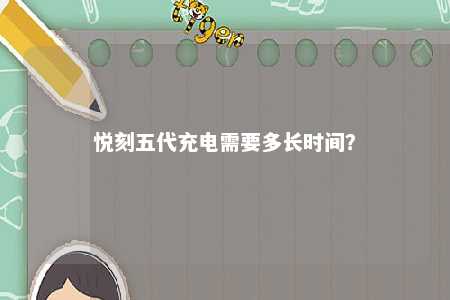 悦刻五代充电需要多长时间？ 